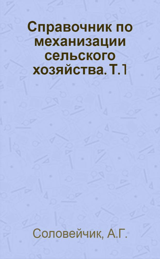 Справочник по механизации сельского хозяйства. Т. 1 : Энергетика, транспорт, ремонтное оборудование