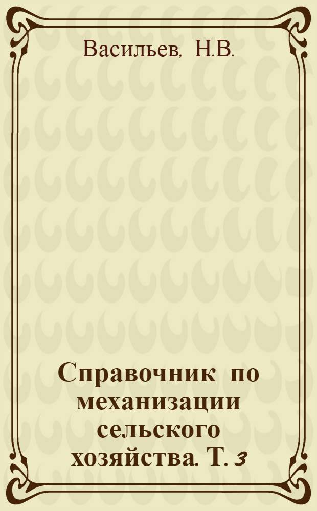 Справочник по механизации сельского хозяйства. Т. 3 : Машины по механизации животноводства, птицеводства, пчеловодства и дорожно-мелиоративные