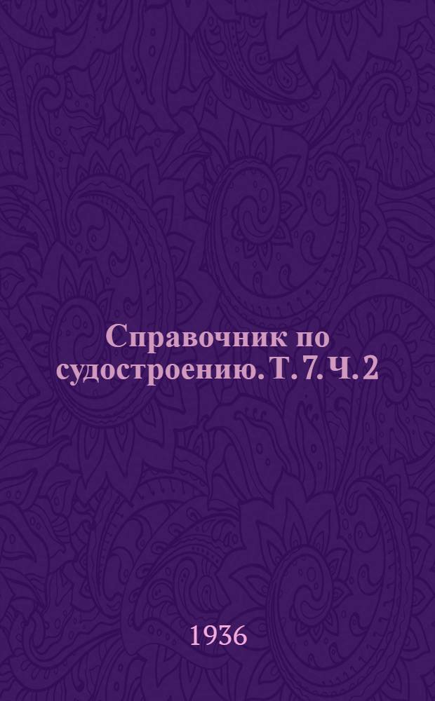 Справочник по судостроению. Т. 7. Ч. 2 : Судовые паровые поршневые машины. Судовые паровые турбины. Судовые конденсационные установки