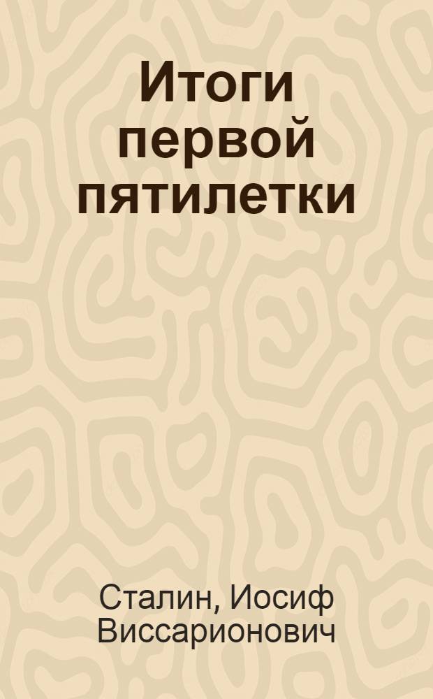 Итоги первой пятилетки : Доклад на объединенном пленуме ЦК и ЦКК ВКП(б) 7 янв. 1933 г