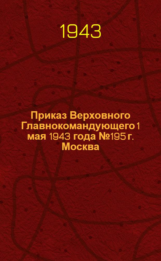 Приказ Верховного Главнокомандующего 1 мая 1943 года № 195 г. Москва