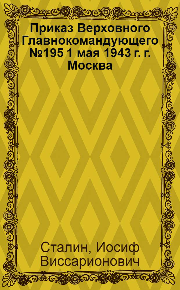 Приказ Верховного Главнокомандующего № 195 1 мая 1943 г. г. Москва