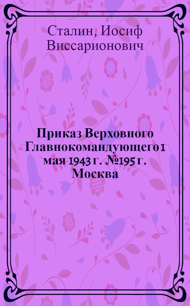 Приказ Верховного Главнокомандующего 1 мая 1943 г. № 195 г. Москва