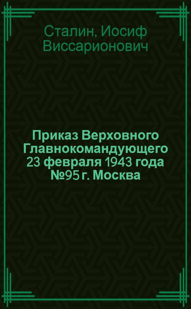 Приказ Верховного Главнокомандующего 23 февраля 1943 года № 95 г. Москва