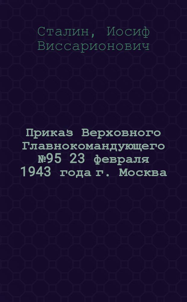 Приказ Верховного Главнокомандующего № 95 23 февраля 1943 года г. Москва