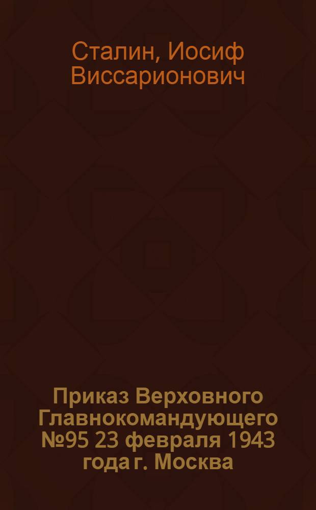 Приказ Верховного Главнокомандующего № 95 23 февраля 1943 года г. Москва