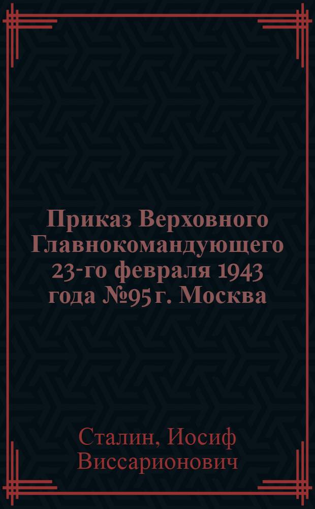 Приказ Верховного Главнокомандующего 23-го февраля 1943 года № 95 г. Москва