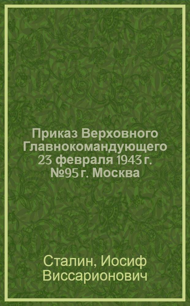 Приказ Верховного Главнокомандующего 23 февраля 1943 г. № 95 г. Москва
