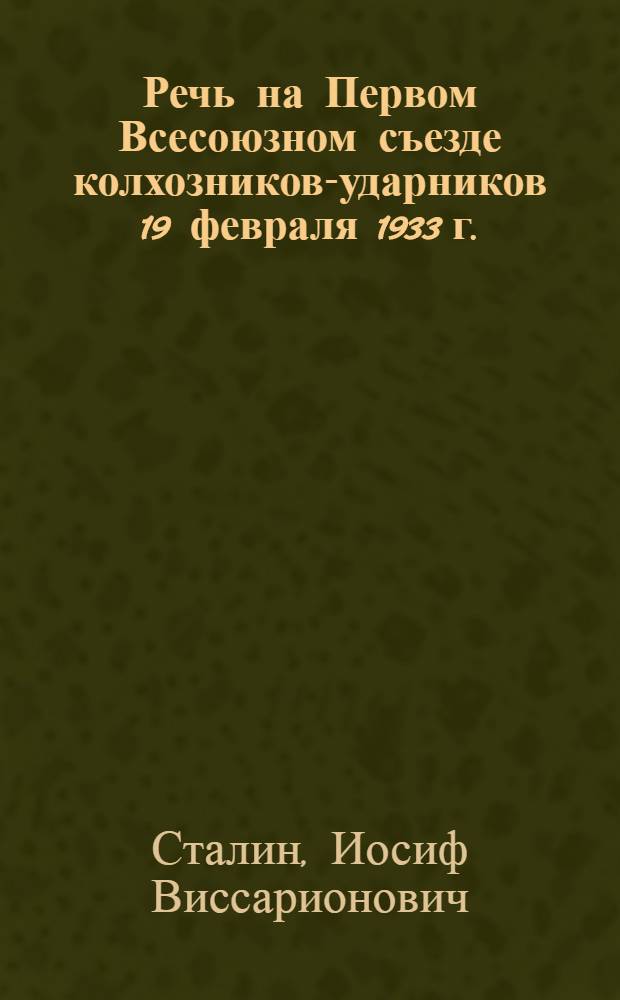 Речь на Первом Всесоюзном съезде колхозников-ударников 19 февраля 1933 г.