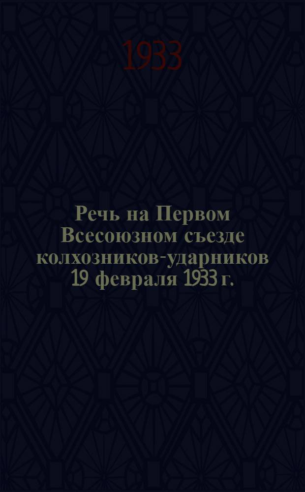 Речь на Первом Всесоюзном съезде колхозников-ударников 19 февраля 1933 г.