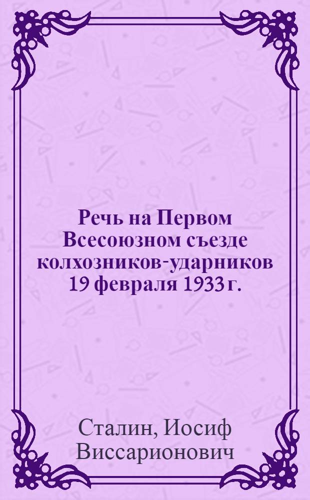 Речь на Первом Всесоюзном съезде колхозников-ударников 19 февраля 1933 г.