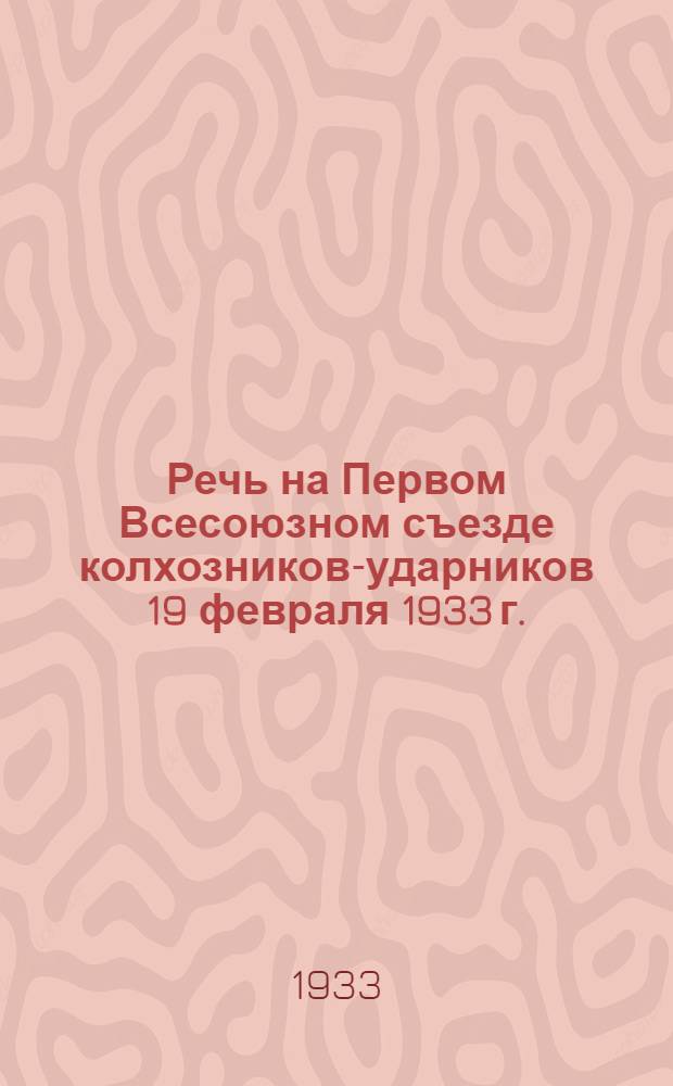 Речь на Первом Всесоюзном съезде колхозников-ударников 19 февраля 1933 г.