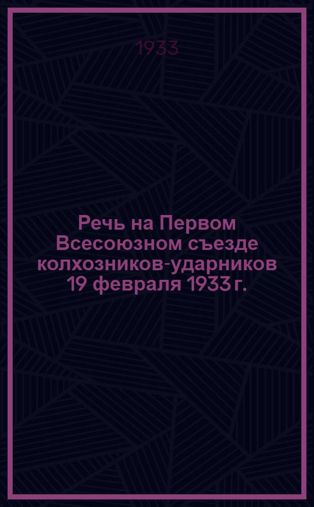 Речь на Первом Всесоюзном съезде колхозников-ударников 19 февраля 1933 г.