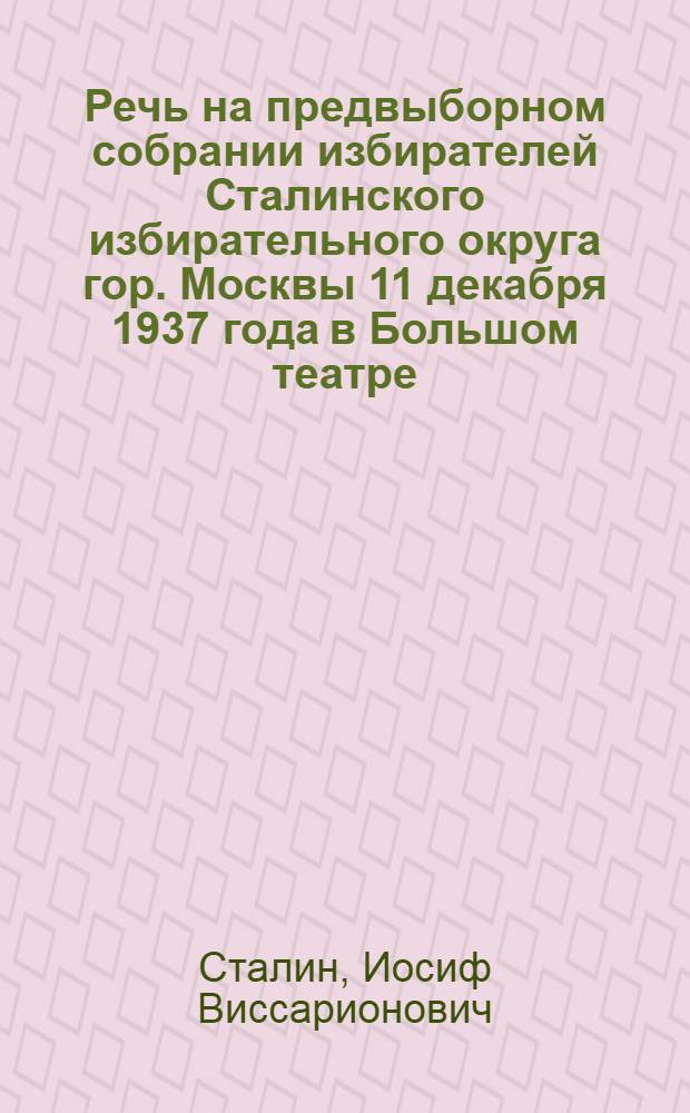Речь на предвыборном собрании избирателей Сталинского избирательного округа гор. Москвы 11 декабря 1937 года в Большом театре