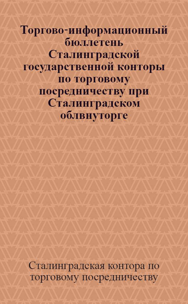 Торгово-информационный бюллетень Сталинградской государственной конторы по торговому посредничеству при Сталинградском облвнуторге : Г. 2