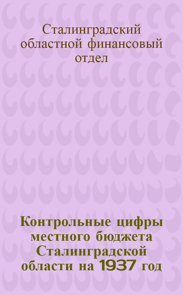 Контрольные цифры местного бюджета Сталинградской области на 1937 год