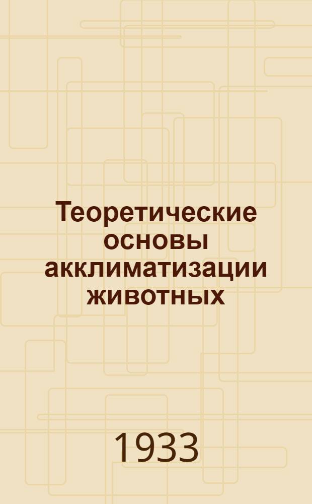 Теоретические основы акклиматизации животных : Задачи, пути и методы акклиматизации животных