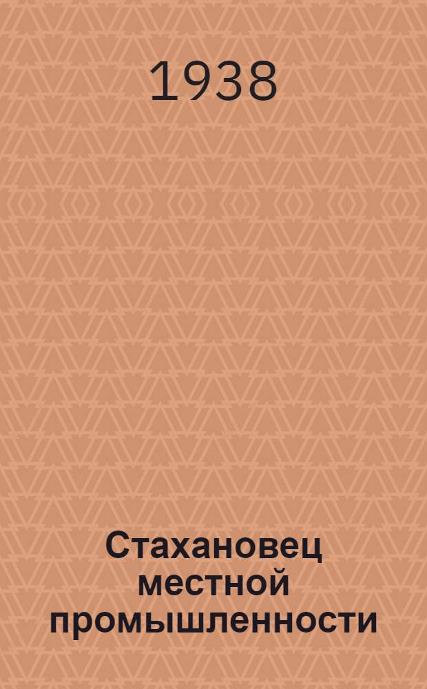 Стахановец местной промышленности : [Сборник статей]. Вып. 1 : Стахановское движение в промышленности местных стройматериалов