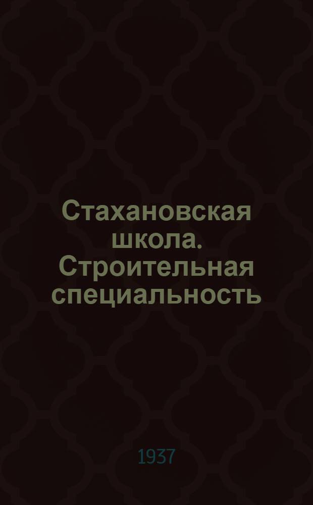 Стахановская школа . Строительная специальность : Вып. 1-. Вып. 1 : Стахановские методы работ в строительном производстве