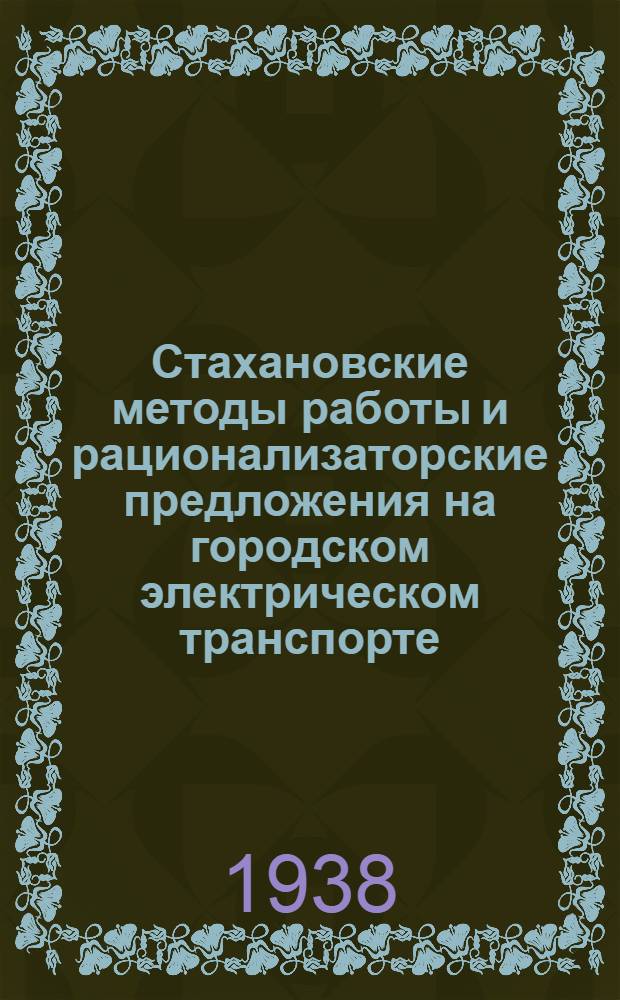 Стахановские методы работы и рационализаторские предложения на городском электрическом транспорте : Опыт работы Моск., Киев., Рост. н/Д. и Таганрог. трамваев