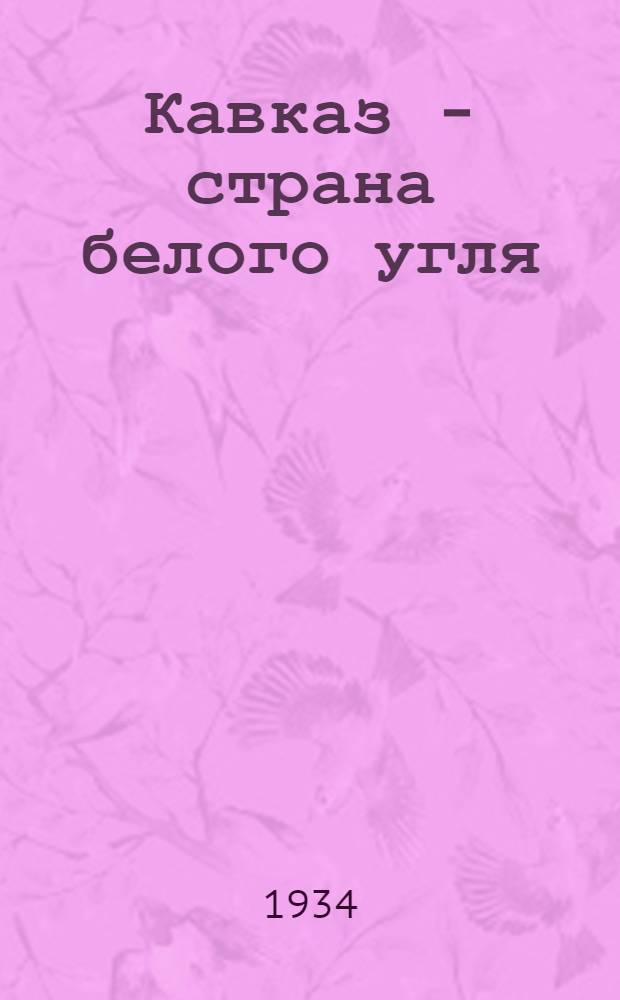 Кавказ - страна белого угля : Очерк орошения и гидроэнергетики Кавказа