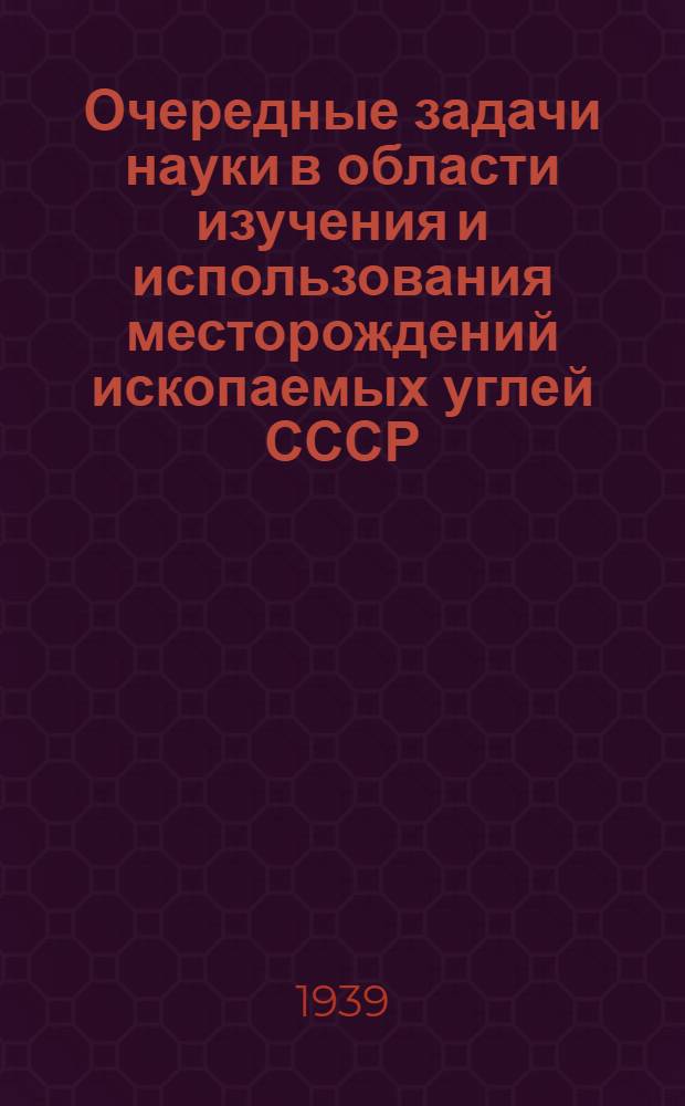 Очередные задачи науки в области изучения и использования месторождений ископаемых углей СССР