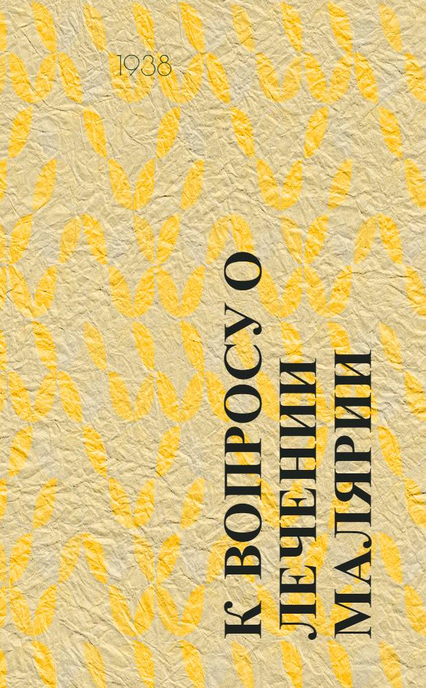 К вопросу о лечении малярии (трехдневной формы) : По материалам Госпитал. терапевт. клиники быв. СКГУ и Адлер. экспедиции