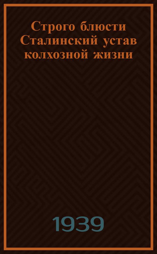 Строго блюсти Сталинский устав колхозной жизни : Сб. статей и мат-лов