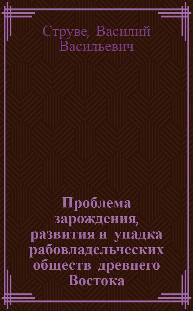 Проблема зарождения, развития и упадка рабовладельческих обществ древнего Востока : (Доклад)