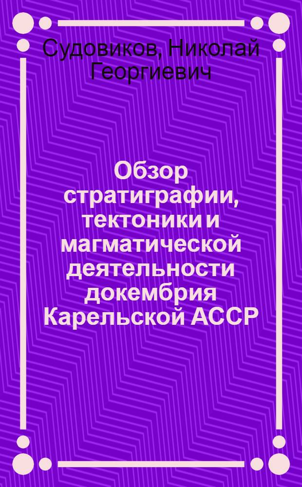 Обзор стратиграфии, тектоники и магматической деятельности докембрия Карельской АССР
