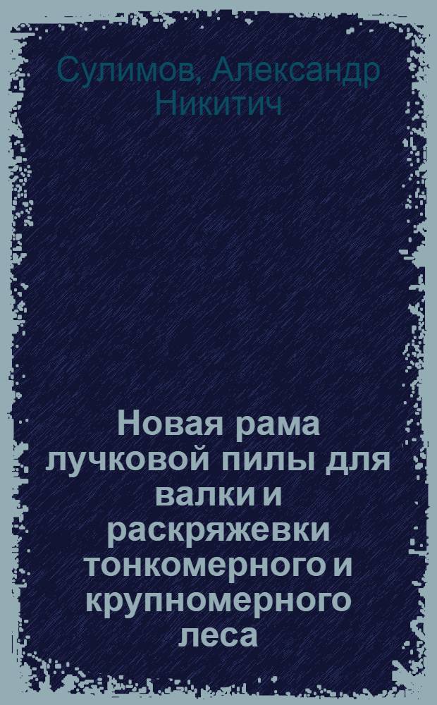 Новая рама лучковой пилы для валки и раскряжевки тонкомерного и крупномерного леса