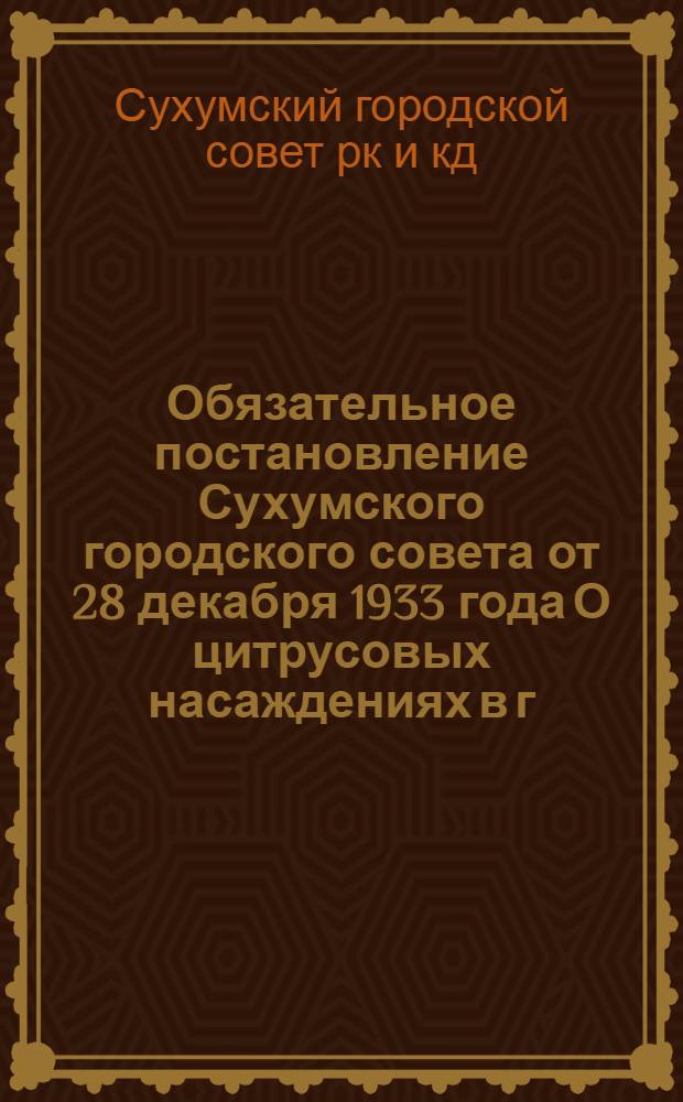 Обязательное постановление Сухумского городского совета от 28 декабря 1933 года О цитрусовых насаждениях в г. Сухуми; Агроправила по посадке и уходу за цитрусовыми культурами г. Сухуми