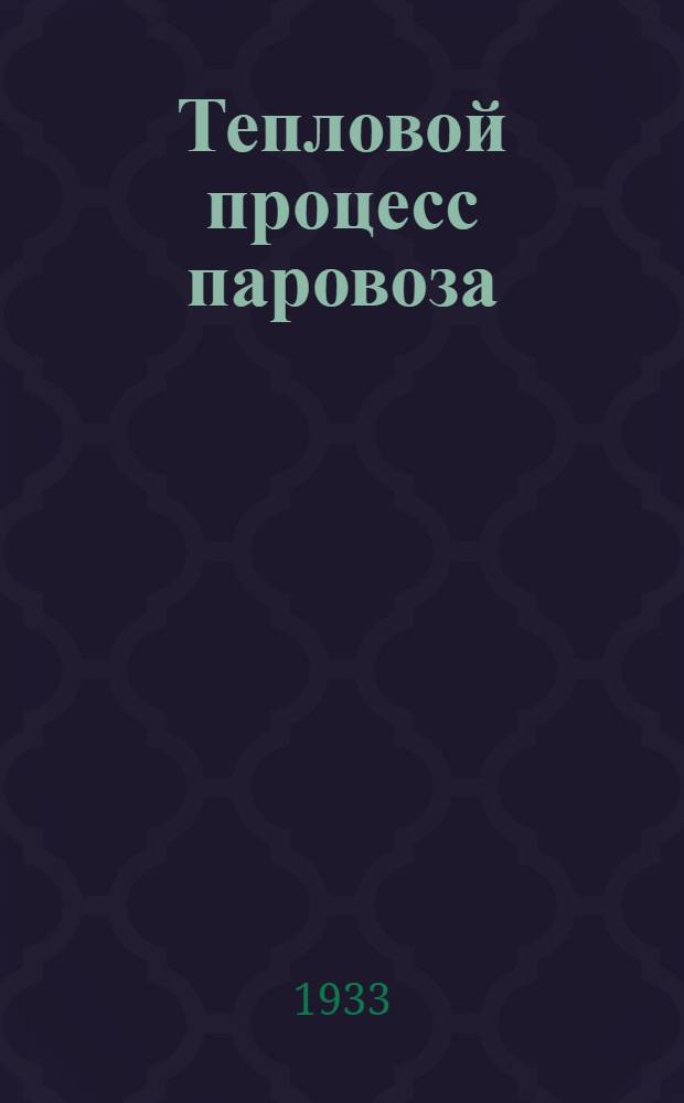 Тепловой процесс паровоза : Одобрено Цопкадром НКПС в качестве учебника для втузов ж.-д. транспорта