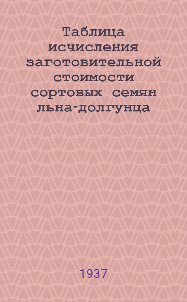 Таблица исчисления заготовительной стоимости сортовых семян льна-долгунца : По спец. заказу Всесоюз. объединения по заготовкам льна и конопли "Заготлен"