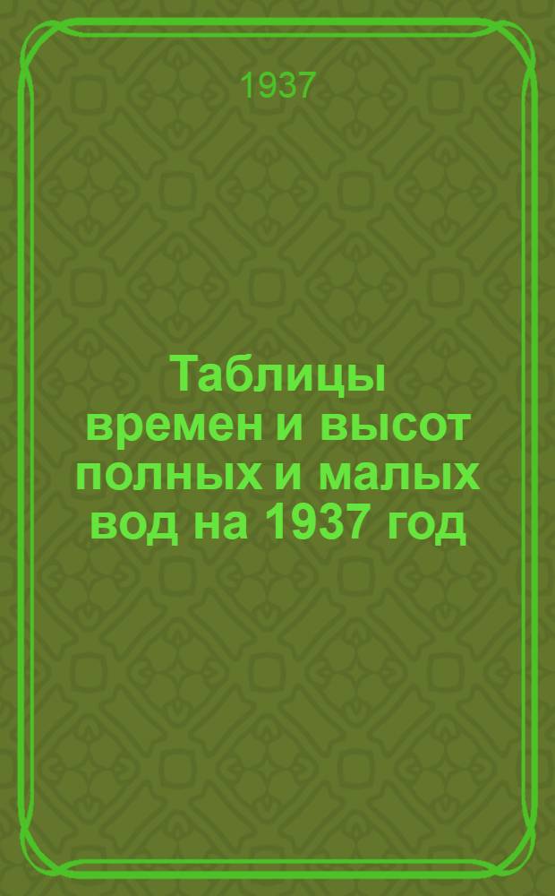 Таблицы времен и высот полных и малых вод на 1937 год : (Май-дек.) Северные моря