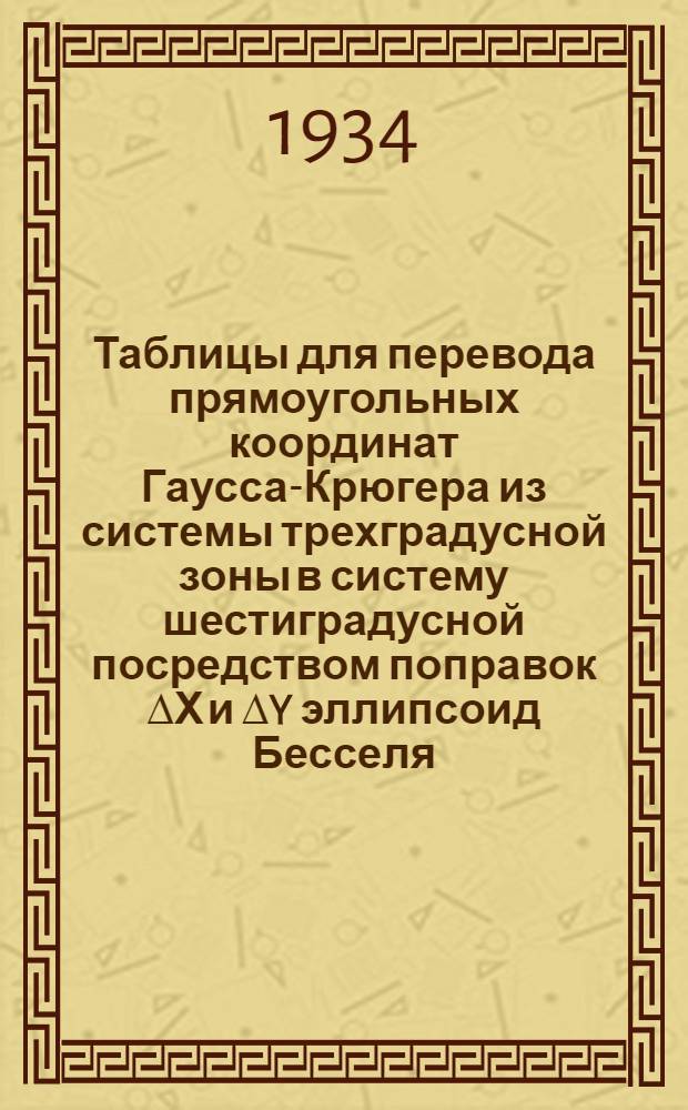 Таблицы для перевода прямоугольных координат Гаусса-Крюгера из системы трехградусной зоны в систему шестиградусной посредством поправок ∆Х и ∆Y эллипсоид Бесселя : Ч. 1-. Ч. 1 : От X=3900000 м (Ф=36&deg;) до X=4500000 м (Ф=44&deg;)