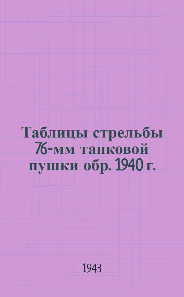 Таблицы стрельбы 76-мм танковой пушки обр. 1940 г. (Ф-34), 76-мм танковой пушки обр.1941 г. (ЗИС-5) спаренных с пулеметом ДТ : ТС ГАУ Красной Армии № 125Т