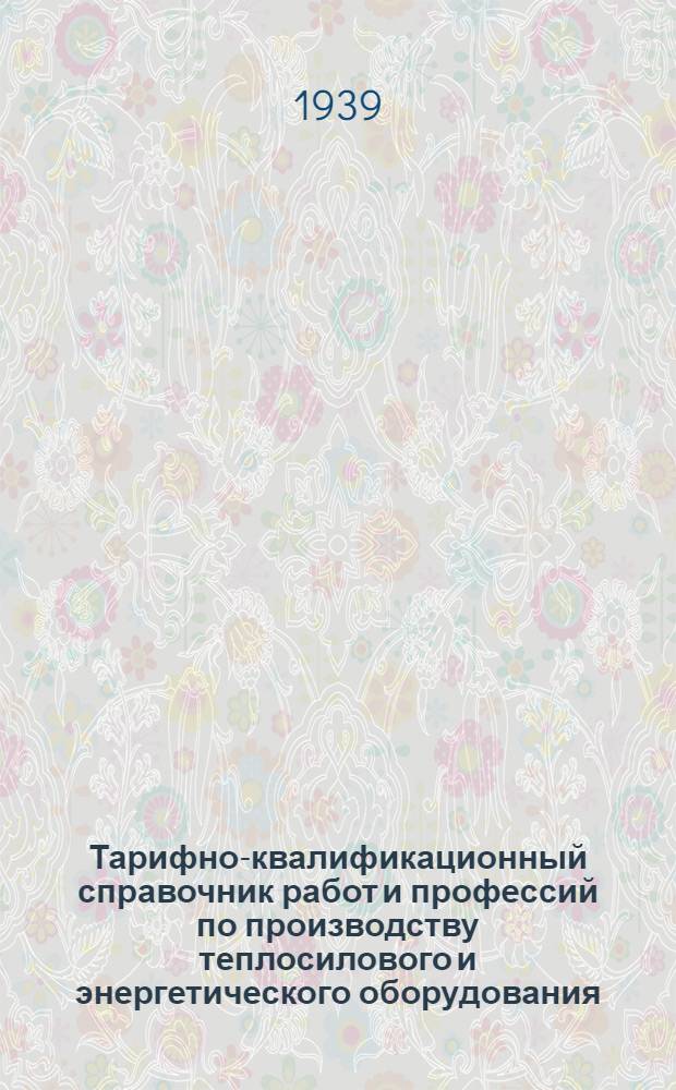 Тарифно-квалификационный справочник работ и профессий по производству теплосилового и энергетического оборудования : Вып. 1-. Вып. 4 : Котельно-сборочные, сварочные и кузнечные работы