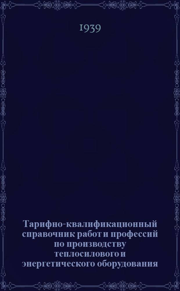 Тарифно-квалификационный справочник работ и профессий по производству теплосилового и энергетического оборудования : Вып. 1-. Вып. 7 : Работы отдела главного механика (энергетические, строительно-ремонтные, транспортные и вспомогательные)