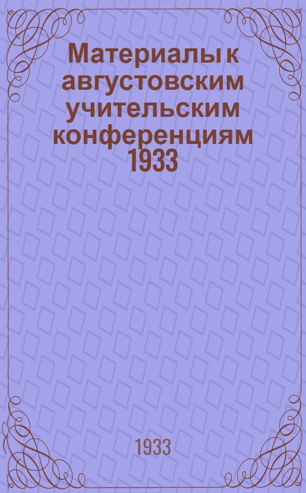 Материалы к августовским учительским конференциям 1933/34 учебного года : (Сборник методических и инструктивных указаний). № 1-. № 1 : 15 август 1933