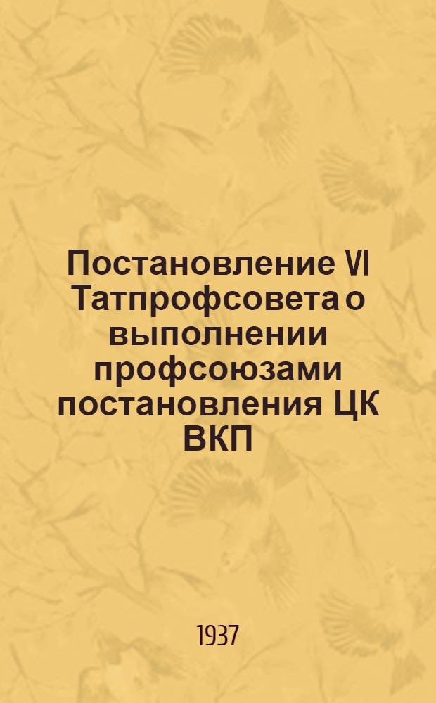 Постановление VI Татпрофсовета о выполнении профсоюзами постановления ЦК ВКП(б) и СНК СССР об обучении неграмотных и малограмотных членов профсоюзов и их семей