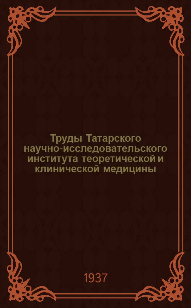 Труды Татарского научно-исследовательского института теоретической и клинической медицины : Вып. 1-. Вып. 4