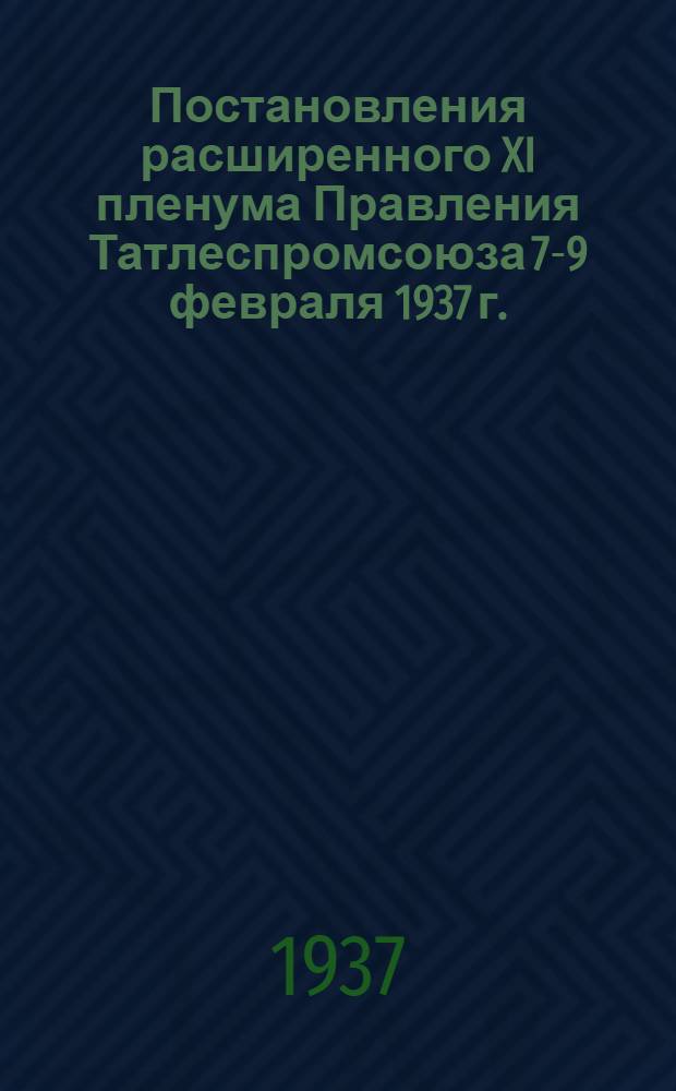 Постановления расширенного XI пленума Правления Татлеспромсоюза 7-9 февраля 1937 г.; Договор социалистического соревнования между Татарским и Башкирским союзами лесопромысловой кооперации на 1937 год