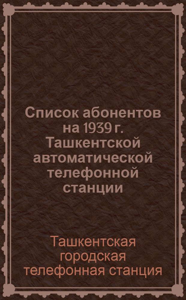Список абонентов на 1939 г. Ташкентской автоматической телефонной станции