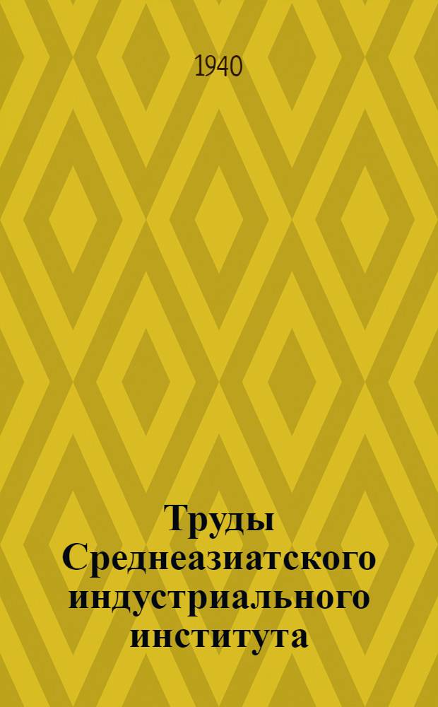 Труды Среднеазиатского индустриального института : Вып. 1-2, 1(9) - 16(24). Вып. 4(12)