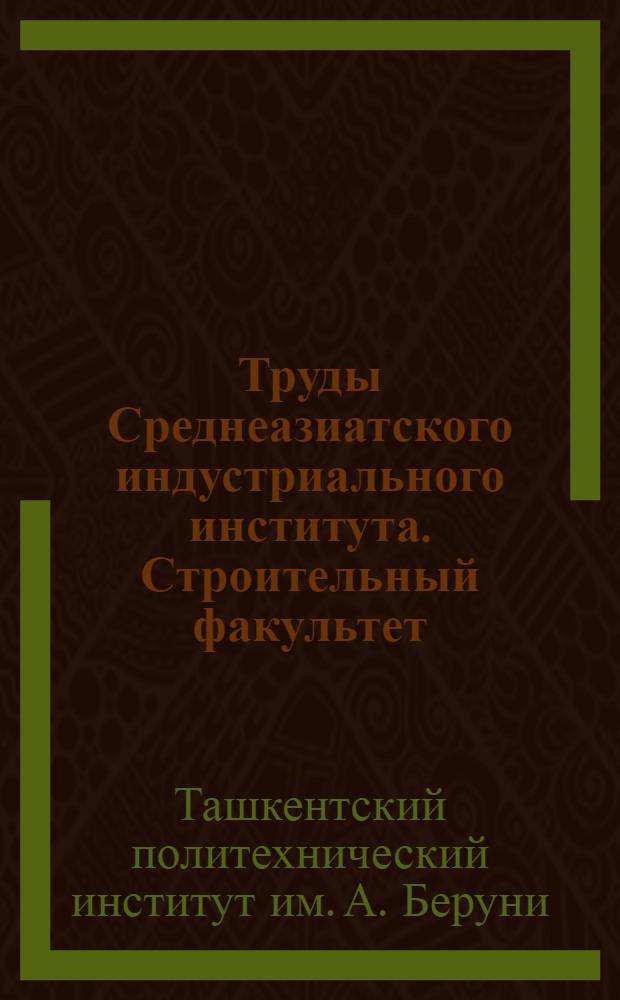 Труды Среднеазиатского индустриального института. Строительный факультет : Вып. 1-5