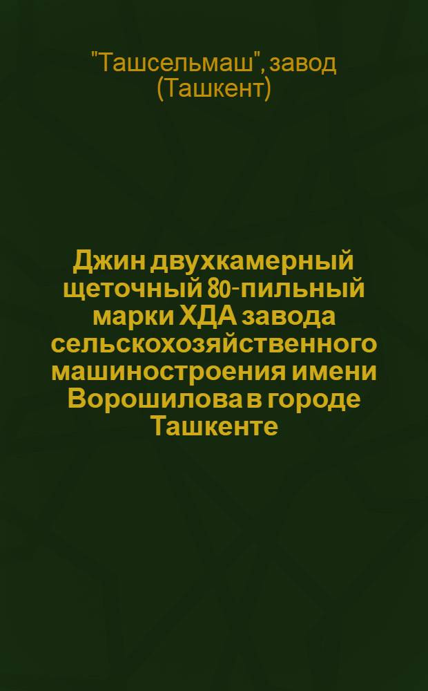 Джин двухкамерный щеточный 80-пильный марки ХДА завода сельскохозяйственного машиностроения имени Ворошилова в городе Ташкенте : Руководство по сборке, уходу и применению