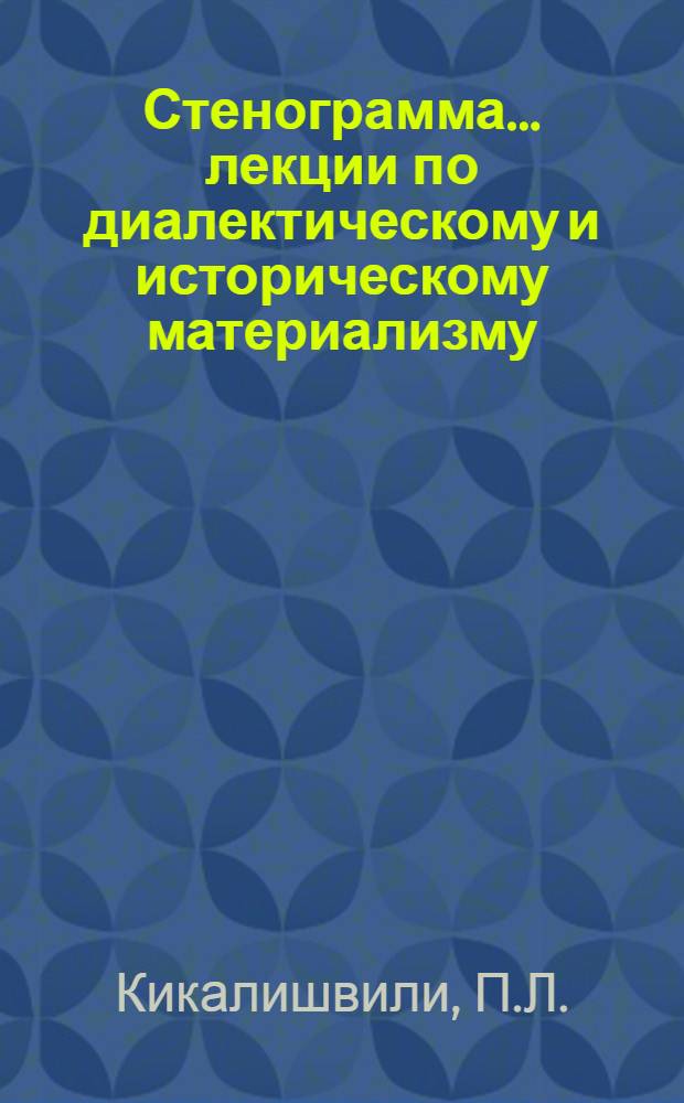 Стенограмма ... лекции по диалектическому и историческому материализму : 2-. 3 : Диалектика ; Основные законы диалектики