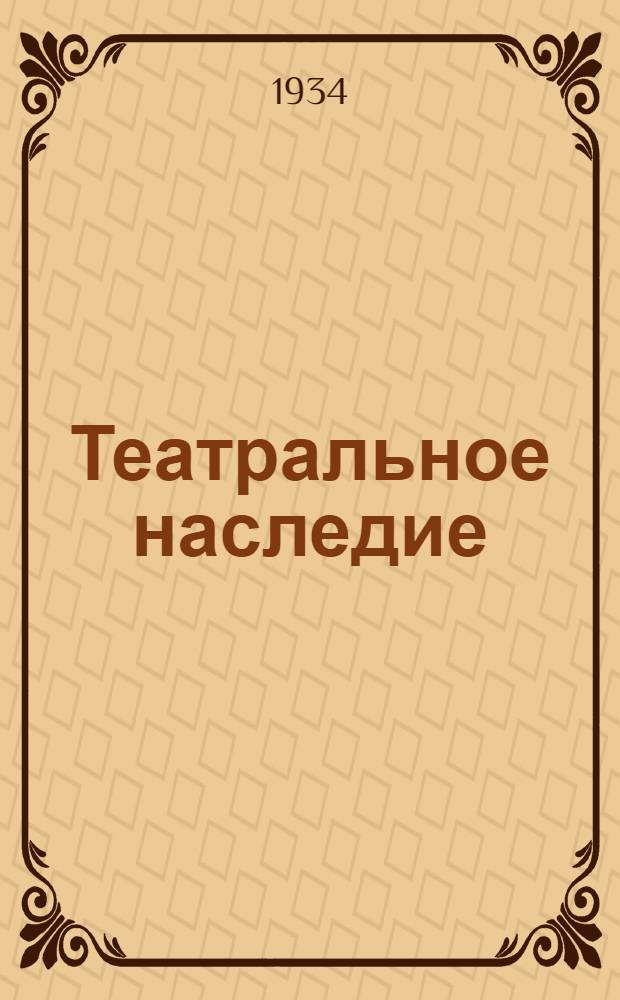 Театральное наследие : Сборник 1-. Сборник 1 : [К 150-летию со дня основания Ленингр. театральной б-ки им. Л.В. Луначарского. (1784-1934)]
