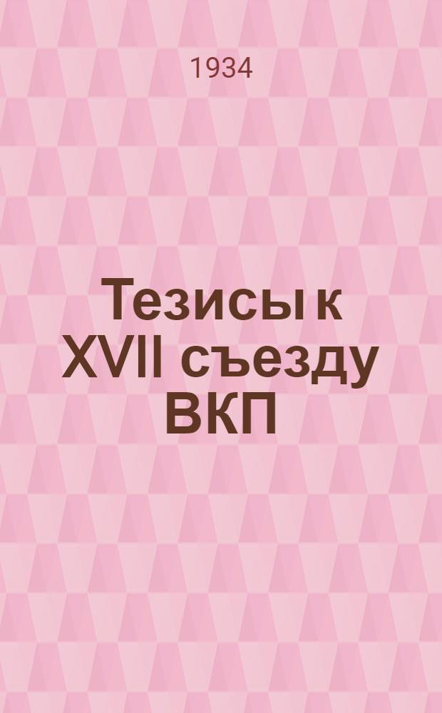 Тезисы к XVII съезду ВКП(б) : Одобренные в основном Политбюро ЦК ВКП(б) : О втором пятилетнем плане развития народного хозяйства СССР (1933-1937 г.г.) - тезисы доклада т.т. В. Молотова и В. Куйбышева. Организационные вопросы (партийное и советское строительство) - тезисы доклада т. Л. М. Кагановича с прил. Устава ВКП(б) в новой ред